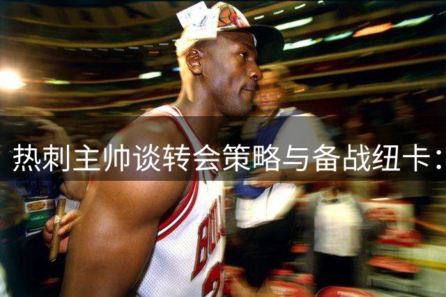 热刺主帅谈转会策略与备战纽卡：更衣室管理艺术